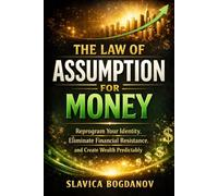 THE LAW OF ASSUMPTION FOR MONEY: Reprogram Your Identity, Eliminate Financial Resistance, and Create Wealth Predictably