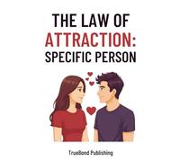 The Law Of Attraction: Specific Person: A Step-by-Step Guide to Manifesting Your Specific Person with the Law of Attraction