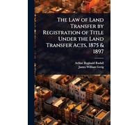 The Law of Land Transfer by Registration of Title Under the Land Transfer Acts, 1875 & 1897