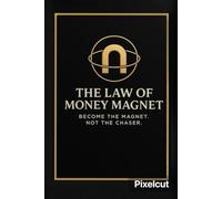 The Law Of Money Magnet: Become The Magnet. Not The Chaser.