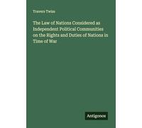The Law of Nations Considered as Independent Political Communities on the Rights and Duties of Nations in Time of War