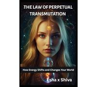The Law of Perpetual Transmutation : How Energy Shifts and Changes Your World