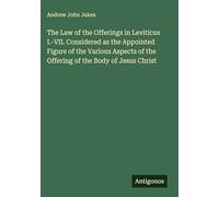 The Law of the Offerings in Leviticus I.-VII. Considered as the Appointed Figure of the Various Aspects of the Offering of the Body of Jesus Christ