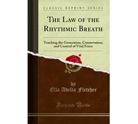The Law of the Rhythmic Breath (Classic Reprint): Teaching the Generation, Conservation, and Control of Vital Force