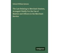 The Law Relating to Merchant Seamen, Arranged Chiefly For the Use of Masters and Officers in the Merchant Service
