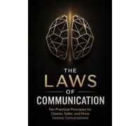 THE LAWS OF COMMUNICATION: Ten Practical Principles for Clearer, Safer, and More Honest Conversations