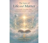 The Laws of Life and Matter: 21 Scientific Principles That Explain the Universe - and You: 31