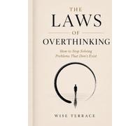 THE LAWS OF OVERTHINKING: How to Stop Solving Problems That Don’t Exist