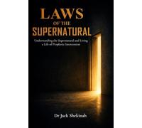 THE LAWS OF THE SUPERNATURAL: Unlocking Prophetic Intercession, Spiritual Perception, Divine Encounters, and the Mysteries of God’s Glory