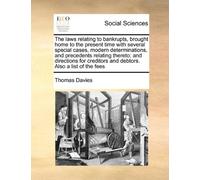 The laws relating to bankrupts, brought home to the present time with several special cases, modern determinations, and precedents relating thereto; ... and debtors. Also a list of the fees