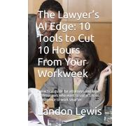 The Lawyer’s AI Edge: 10 Tools to Cut 10 Hours From Your Workweek: a practical guide for attorneys and legal professionals who want to use artificial intelligence to work smarter: 1