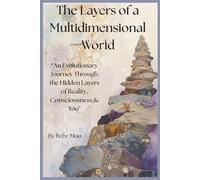 The Layers of a Multidimensional World: An Evolutionary Journey Through the Hidden Layers of Reality, Consciousness & You