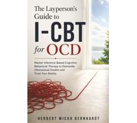 The Layperson's Guide to I-CBT for OCD: Master Inference-Based Cognitive Behavioral Therapy to Dismantle Obsessional Doubts and Trust Your Reality