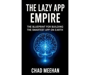 THE LAZY APP EMPIRE: The Blueprint For Building The Smartest App On Earth