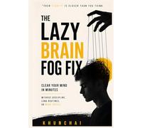 The Lazy Brain Fog Fix: Simple Biohacks to Clear Your Mind, Boost Focus, and Beat Mental Fatigue Without Discipline, Long Routines, or More Coffee