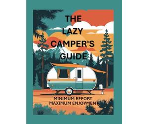 The Lazy Camper's Guide | Minimum Effort Maximum Enjoyment: The Ultimate Stress-Free Camping Blueprint for Beginners & Busy Families | Simple Setup ... Gear Checklists, Teardrop Trailer Hacks