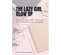 The Lazy Girl Glow-Up Guide: A Step-by-Step Guide to Becoming That Girl Without the Overwhelm