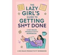 The Lazy Girl’s Guide to Getting Sh*t Done: A No-Rules Productivity Workbook for Chaotic Babes, Hot Messes & Soft Girl Hustlers