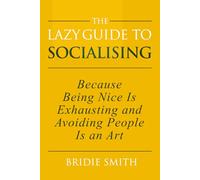 The Lazy Guide to Socialising: Because Being Nice is Exhausting and Avoiding People is an Art