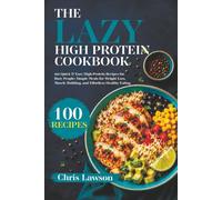 The Lazy High Protein Cookbook: 100 Quick & Easy High-Protein Recipes for Busy People: Simple Meals for Weight Loss, Muscle Building, and Effortless Healthy Eating