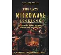 The Lazy Microwave Cookbook!: A Complete, No-Fuss Guide To Cooking (almost) Anything With The Mighty Microwave. The Easy Guide To Eat Simple.