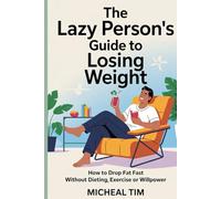 The Lazy Person’s Guide to Losing Weight: How to Drop Fat Fast Without Dieting, Exercise, or Willpower