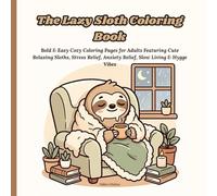 The Lazy Sloth Coloring Book: Bold & Easy Cozy Coloring Pages for Adults Featuring Cute Relaxing Sloths, Stress Relief, Anxiety Relief, Slow Living & Hygge Vibes