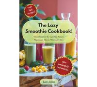The Lazy Smoothie Cookbook: 50 Easy & Healthy Smoothie Recipes for Busy People - Quick, Delicious, and Guilt-Free Blends Ready in 5 Minutes
