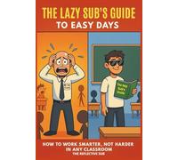 The Lazy Sub’s Guide to Easy Days: How to work smarter, not harder in any classroom