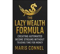 The Lazy Wealth Formula: Creating Automated Income Streams Without Trading Time for Money