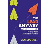 The Lead Anyway Workbook: Your 6-Week Leadership Practice
