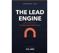 The Lead Engine: How to Attract a Flood of Qualified Customers - The Complete 2026 System for Endless Leads