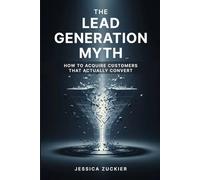 The Lead Generation Myth: How To Acquire Customers That Actually Convert