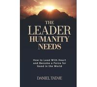 The Leader Humanity Needs: How to Lead With Heart and Become a Force for Good in the World