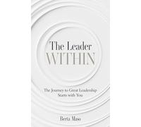 The Leader Within: The Journey to Great Leadership Starts with You