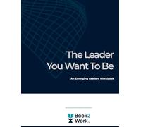 The Leader You Want to Be: An Emerging Leaders Workbook