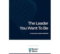 The Leader You Want to Be: Executive Leaders Workbook