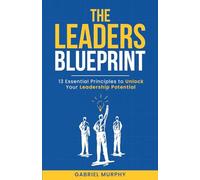 The Leaders Blueprint: 13 Essential Principles to Unlock Your Leadership Potential