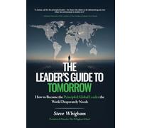 The Leader's Guide to Tomorrow: How to Become the Principled Global Leader the World Desperately Needs