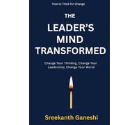 THE LEADER'S MIND TRANSFORMED: Change Your Thinking, Change Your Leadership, Change Your World