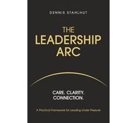 The Leadership Arc: Care. Clarity. Connection. A Practical Framework For Leading Under Pressure