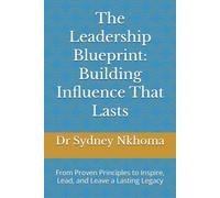 The Leadership Blueprint: Building Influence That Lasts: From Proven Principles to Inspire, Lead, and Leave a Lasting Legacy