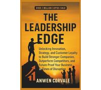 THE LEADERSHIP EDGE: Unlocking Innovation, Strategy, and Customer Loyalty to Build Stronger Companies, Outperform Competitors, and Future-Proof Your Business in Times of Disruption