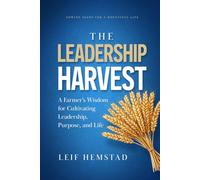 The Leadership Harvest: A Farmer’s Wisdom for Cultivating Leadership, Purpose, and Life