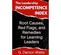 The Leadership Incompetence Index: Root Causes, Red Flags, and Remedies for Learning Leaders