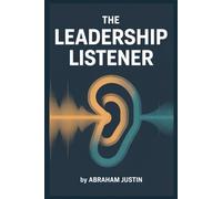The Leadership Listener: Master the Art of Understanding, Connecting, and Communicating Like Great Leaders Do
