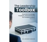 The Leadership Toolbox: Essential knowledge, practices, and frameworks for frontline leaders