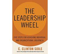 The Leadership Wheel: Five Steps For Achieving Individual And Organizational Greatness
