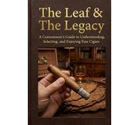 THE LEAF & THE LEGACY: A Connoisseur’s Guide to Understanding, Selecting, and Enjoying Fine Cigars