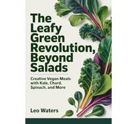 The Leafy Green Revolution, Beyond Salads: Creative Vegan Meals with Kale, Chard, Spinach, and More